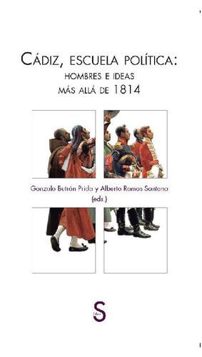 CADIZ, ESCUELA POLITICA: HOMBRES E IDEAS MAS ALLA DE 1814